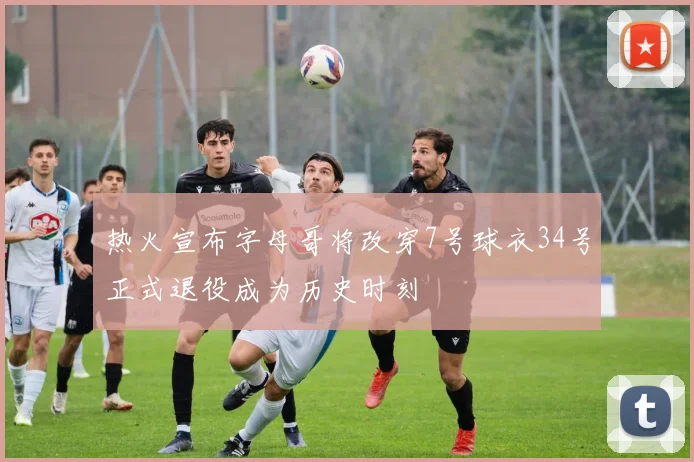 热火宣布字母哥将改穿7号球衣34号正式退役成为历史时刻