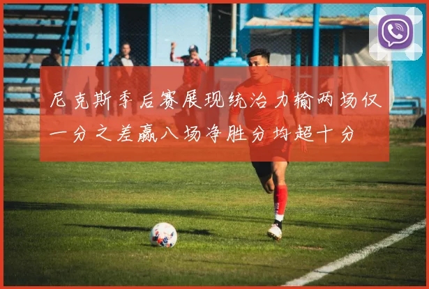 尼克斯季后赛展现统治力输两场仅一分之差赢八场净胜分均超十分