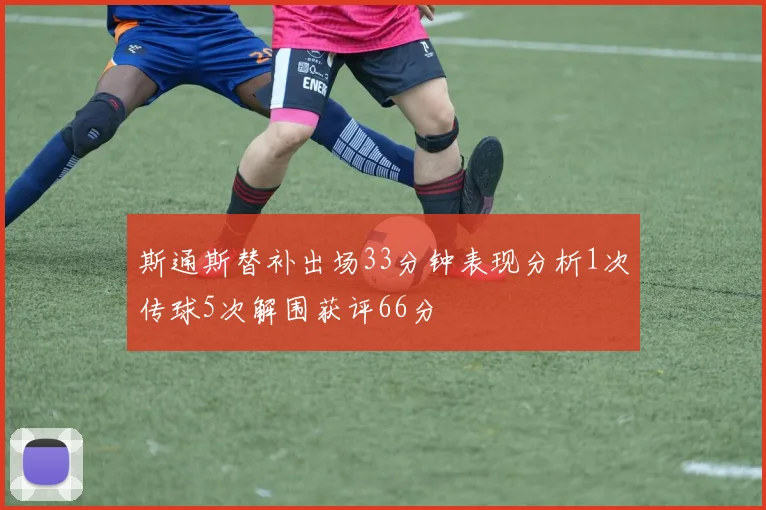 斯通斯替补出场33分钟表现分析1次传球5次解围获评66分