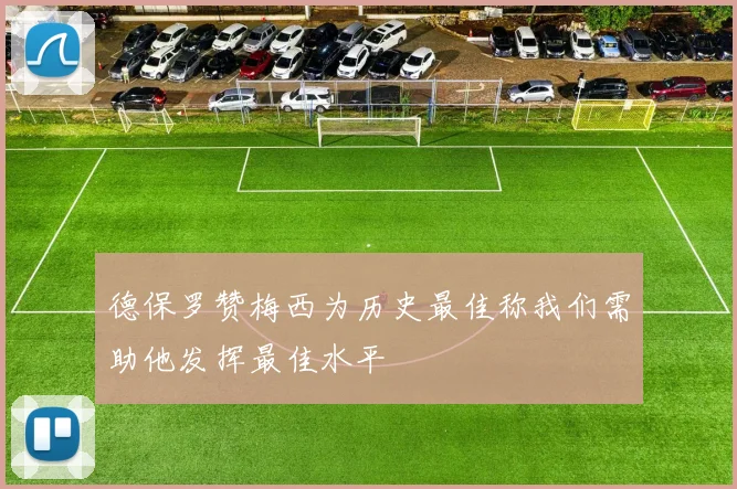 德保罗赞梅西为历史最佳称我们需助他发挥最佳水平