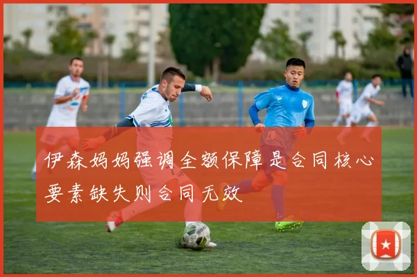 伊森妈妈强调全额保障是合同核心要素缺失则合同无效