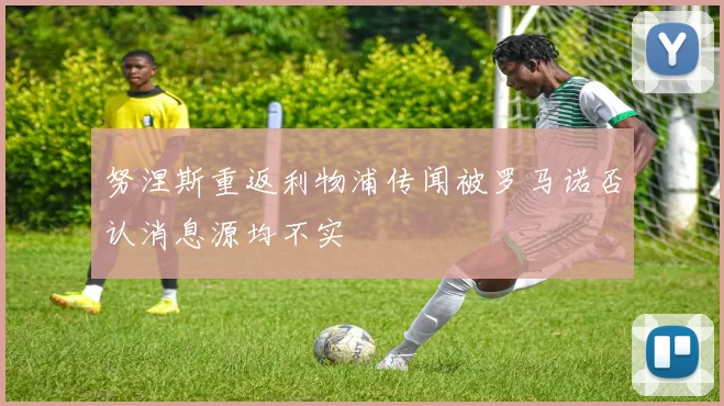 努涅斯重返利物浦传闻被罗马诺否认消息源均不实