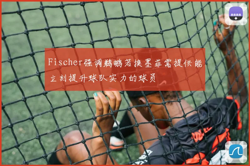 Fischer强调鹈鹕若换墨菲需提供能立刻提升球队实力的球员