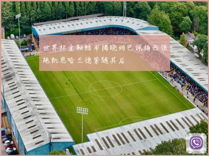 世界杯金靴赔率揭晓姆巴佩梅西领跑凯恩哈兰德紧随其后