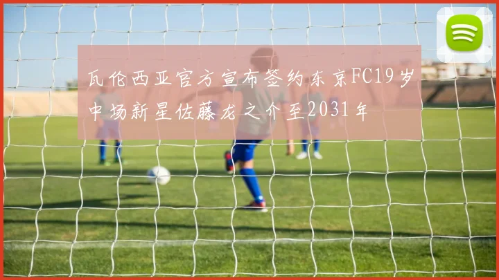 瓦伦西亚官方宣布签约东京FC19岁中场新星佐藤龙之介至2031年