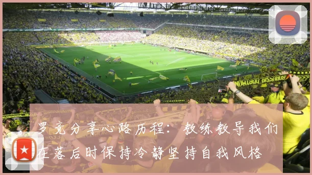 罗竞分享心路历程：教练教导我们在落后时保持冷静坚持自我风格